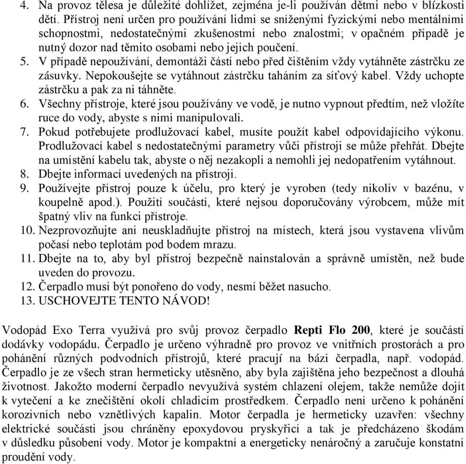 poučení. 5. V případě nepoužívání, demontáži částí nebo před čištěním vždy vytáhněte zástrčku ze zásuvky. Nepokoušejte se vytáhnout zástrčku taháním za síťový kabel.