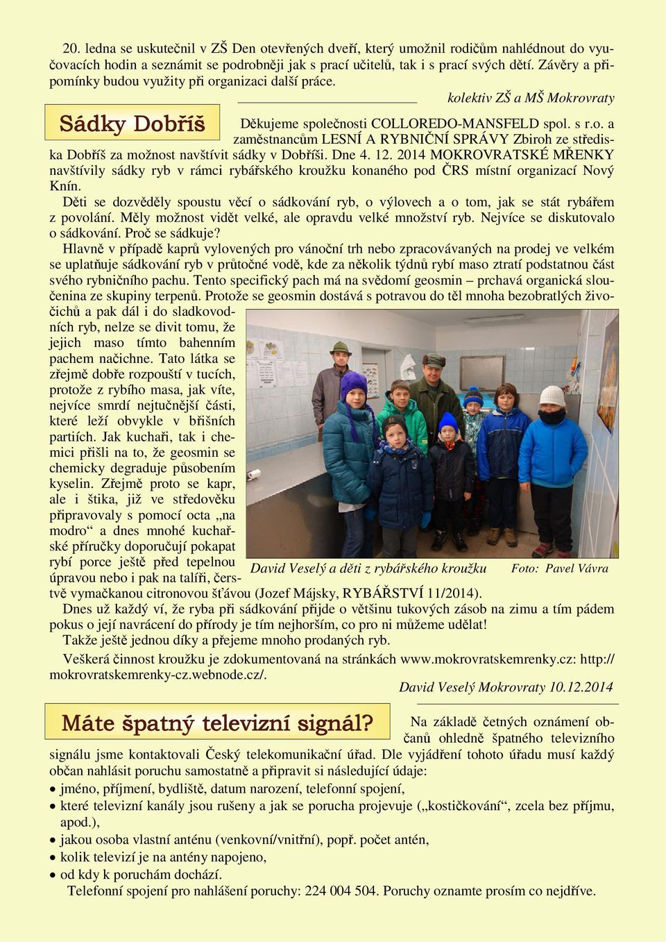 Dne 4. 12. 2014 MOKROVRATSKÉ MŘENKY navštívily sádky ryb v rámci rybářského kroužku konaného pod ČRS místní organizací Nový Knín.