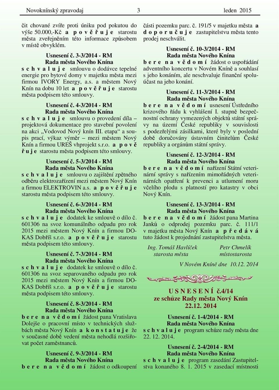 Usnesení č. 4-3/2014 - RM s c h v a l u j e smlouvu o provedení díla projektová dokumentace pro stavební povolení na akci Vodovod Nový knín III.