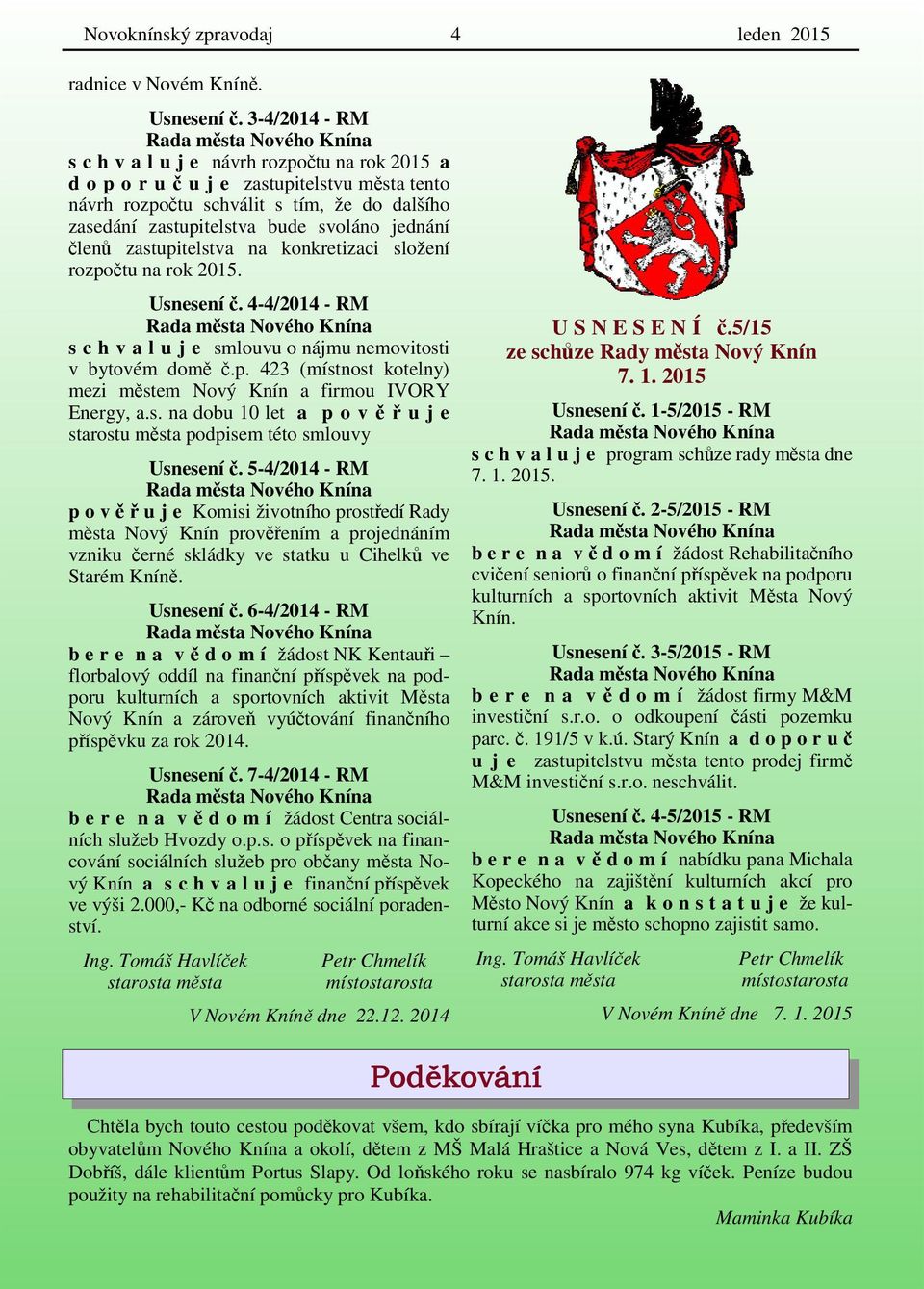 členů zastupitelstva na konkretizaci složení rozpočtu na rok 2015. Usnesení č. 4-4/2014 - RM s c h v a l u j e smlouvu o nájmu nemovitosti v bytovém domě č.p. 423 (místnost kotelny) mezi městem Nový Knín a firmou IVORY Energy, a.