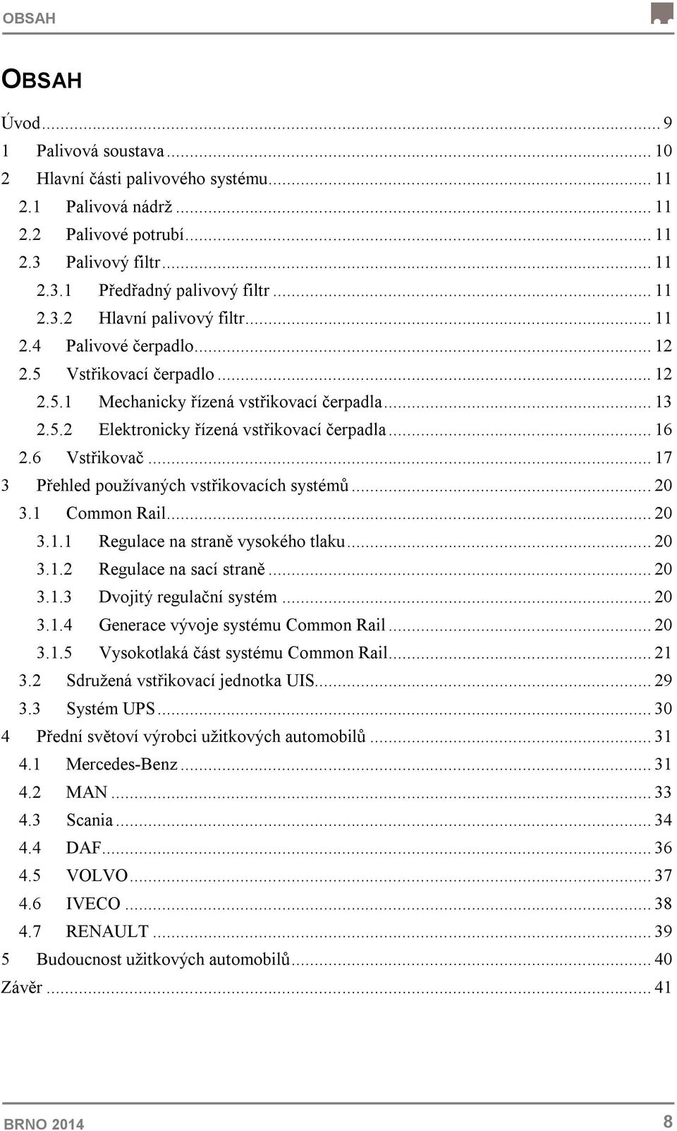 .. 16 2.6 Vstřikovač... 17 3 Přehled používaných vstřikovacích systémů... 20 3.1... 20 3.1.1 Regulace na straně vysokého tlaku... 20 3.1.2 Regulace na sací straně... 20 3.1.3 Dvojitý regulační systém.