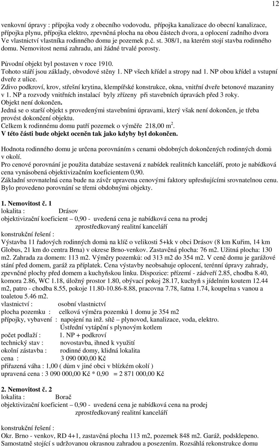 Tohoto stáří jsou základy, obvodové stěny 1. NP všech křídel a stropy nad 1. NP obou křídel a vstupní dveře z ulice.