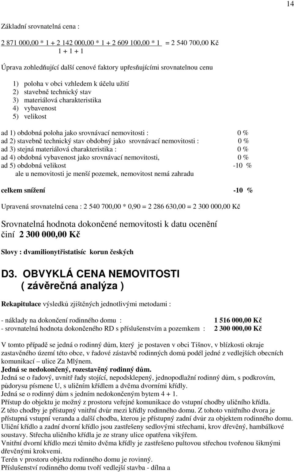 obdobný jako srovnávací nemovitosti : 0 % ad 3) stejná materiálová charakteristika : 0 % ad 4) obdobná vybavenost jako srovnávací nemovitosti, 0 % ad 5) obdobná velikost -10 % ale u nemovitosti je