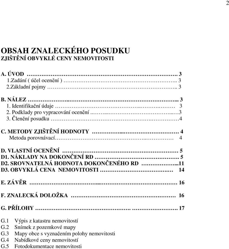 NÁKLADY NA DOKONČENÍ RD. 5 D2. SROVNATELNÁ HODNOTA DOKONČENÉHO RD...11 D3. OBVYKLÁ CENA NEMOVITOSTI. 14 E. ZÁVĚR... 16 F. ZNALECKÁ DOLOŽKA 16 G. PŘÍLOHY.. 17 G.