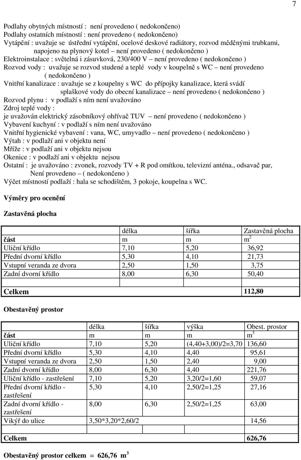 teplé vody v koupelně s WC není provedeno ( nedokončeno ) Vnitřní kanalizace : uvažuje se z koupelny s WC do přípojky kanalizace, která svádí splaškové vody do obecní kanalizace není provedeno (