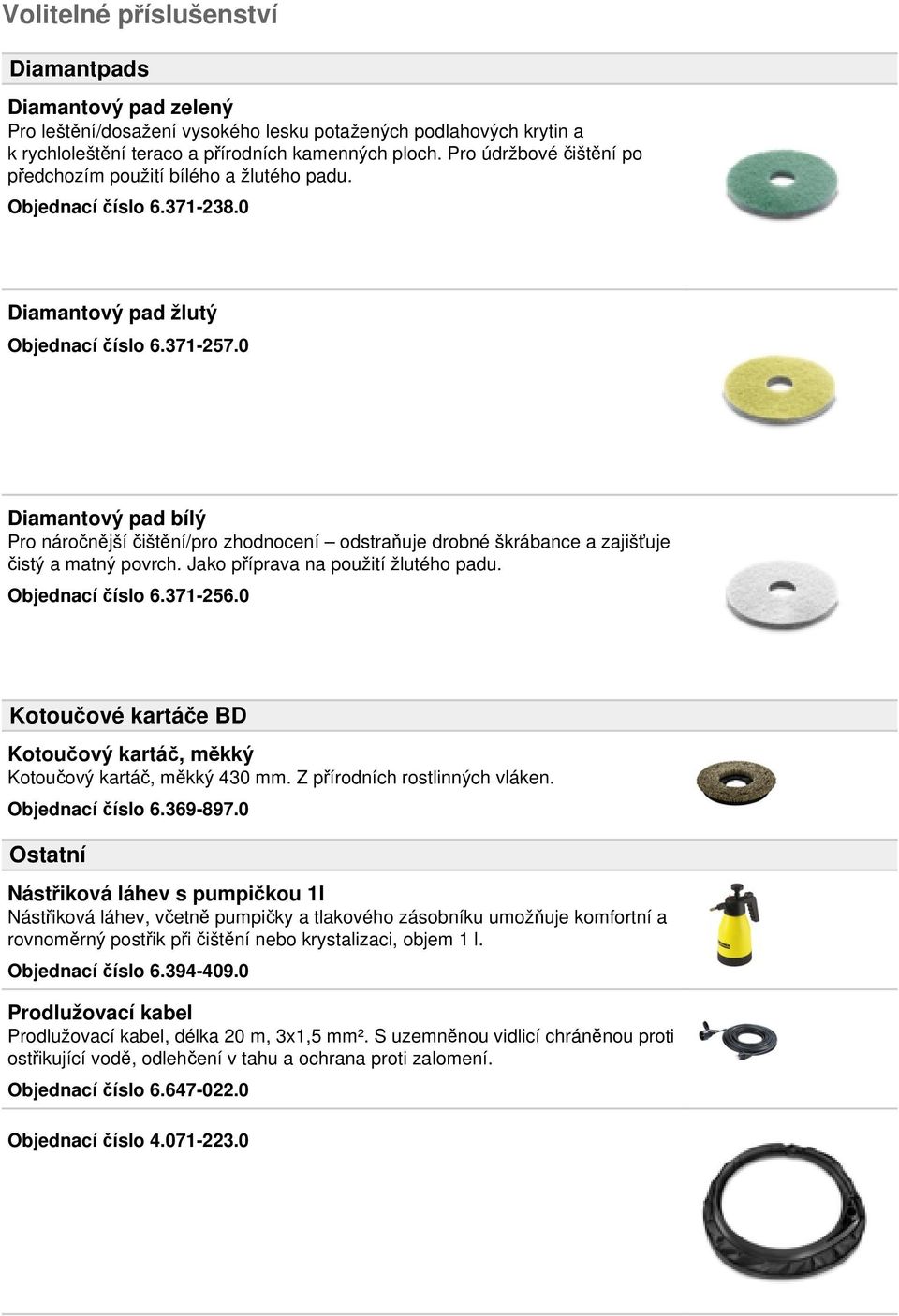 0 Diamantový pad bílý Pro náročnější čištění/pro zhodnocení odstraňuje drobné škrábance a zajišťuje čistý a matný povrch. Jako příprava na použití žlutého padu. Objednací číslo 6.371-256.