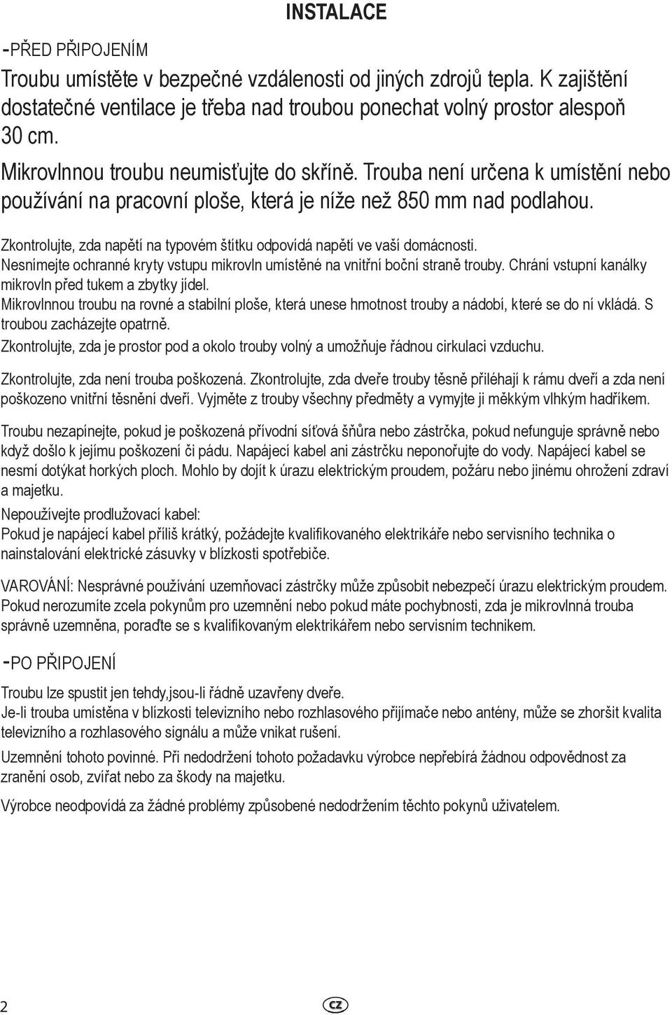 Zkontrolujte, zda napětí na typovém štítku odpovídá napětí ve vaší domácnosti. Nesnímejte ochranné kryty vstupu mikrovln umístěné na vnitřní boční straně trouby.