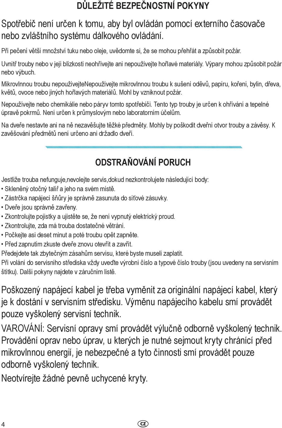 Výpary mohou způsobit požár nebo výbuch. Mikrovlnnou troubu nepoužívejte Nepoužívejte mikrovlnnou troubu k sušení oděvů, papíru, koření, bylin, dřeva, květů, ovoce nebo jiných hořlavých materiálů.