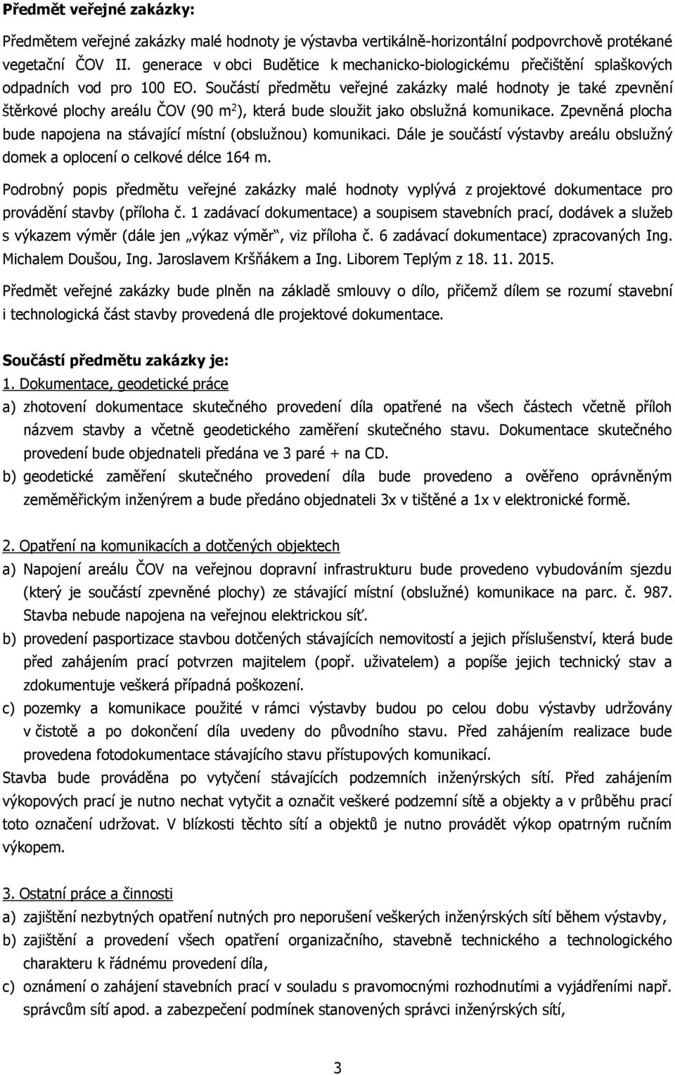 Součástí předmětu veřejné zakázky malé hodnoty je také zpevnění štěrkové plochy areálu ČOV (90 m 2 ), která bude sloužit jako obslužná komunikace.