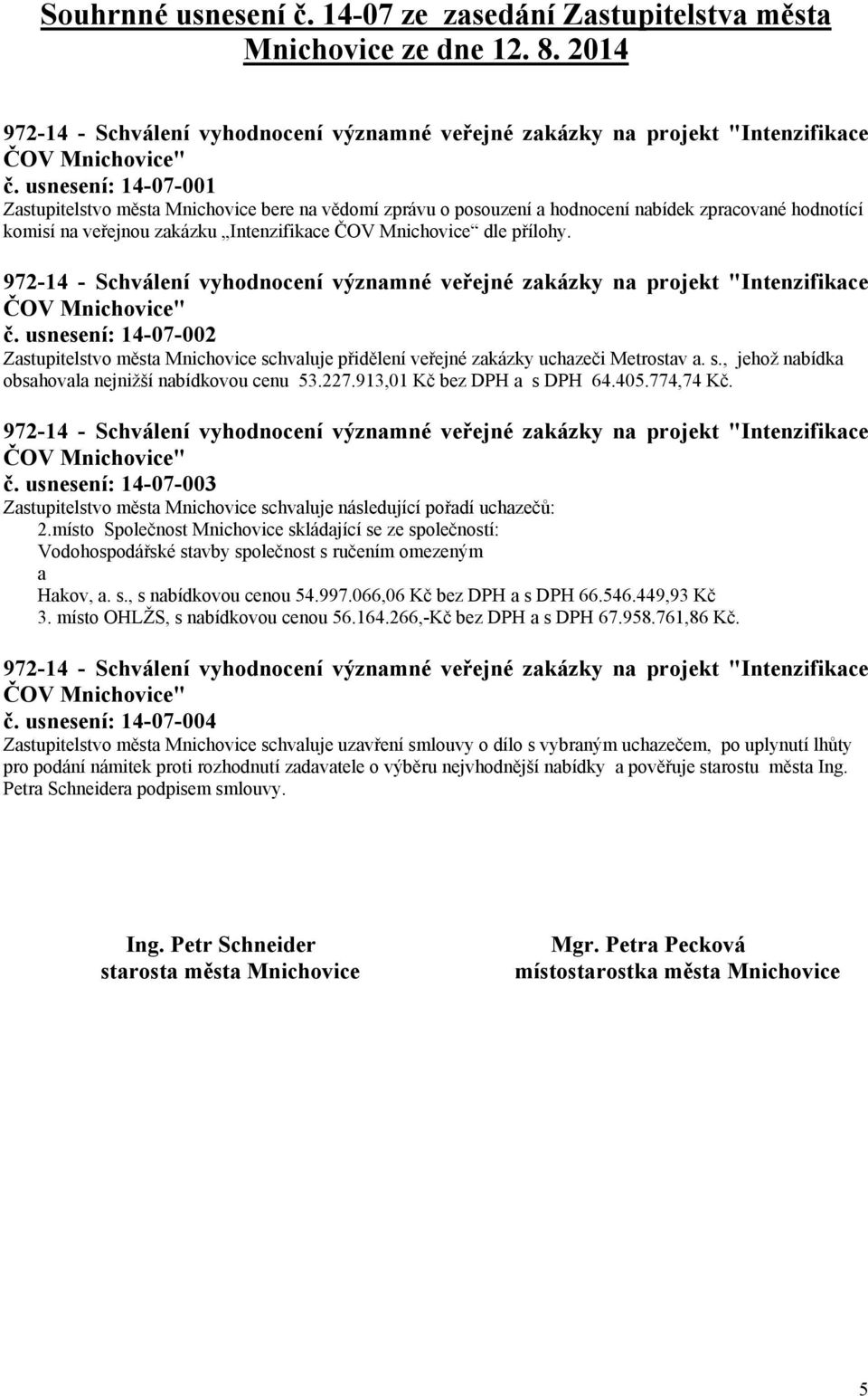 usnesení: 14-07-002 Zstupitelstvo měst Mnichovice schvluje přidělení veřejné zkázky uchzeči Metrostv. s., jehož nbídk obshovl nejnižší nbídkovou cenu 53.227.913,01 Kč bez DPH s DPH 64.405.774,74 Kč.