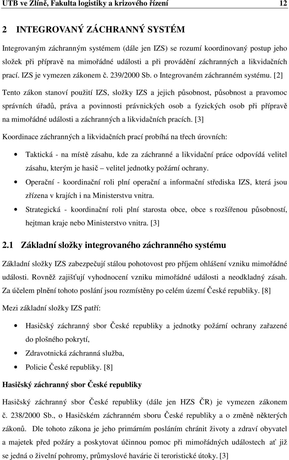 [2] Tento zákon stanoví použití IZS, složky IZS a jejich působnost, působnost a pravomoc správních úřadů, práva a povinnosti právnických osob a fyzických osob při přípravě na mimořádné události a