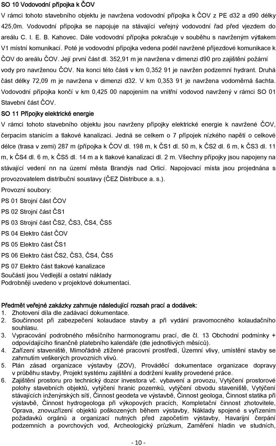 Poté je vodovodní přípojka vedena podél navržené příjezdové komunikace k ČOV do areálu ČOV. Její první část dl. 352,91 m je navržena v dimenzi d90 pro zajištění požární vody pro navrženou ČOV.