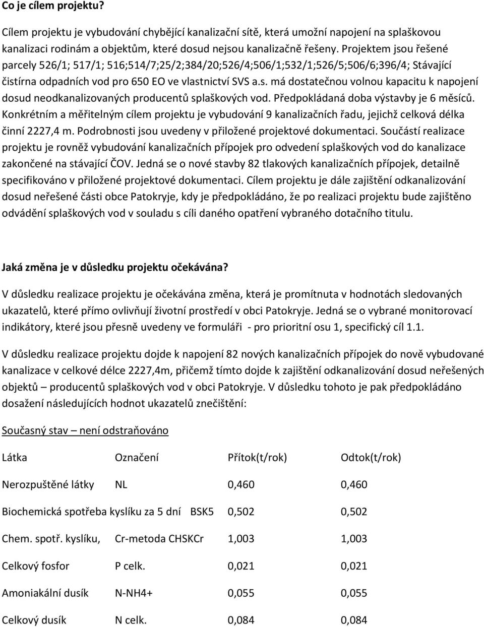 Předpokládaná doba výstavby je 6 měsíců. Konkrétním a měřitelným cílem projektu je vybudování 9 kanalizačních řadu, jejichž celková délka činní 2227,4 m.