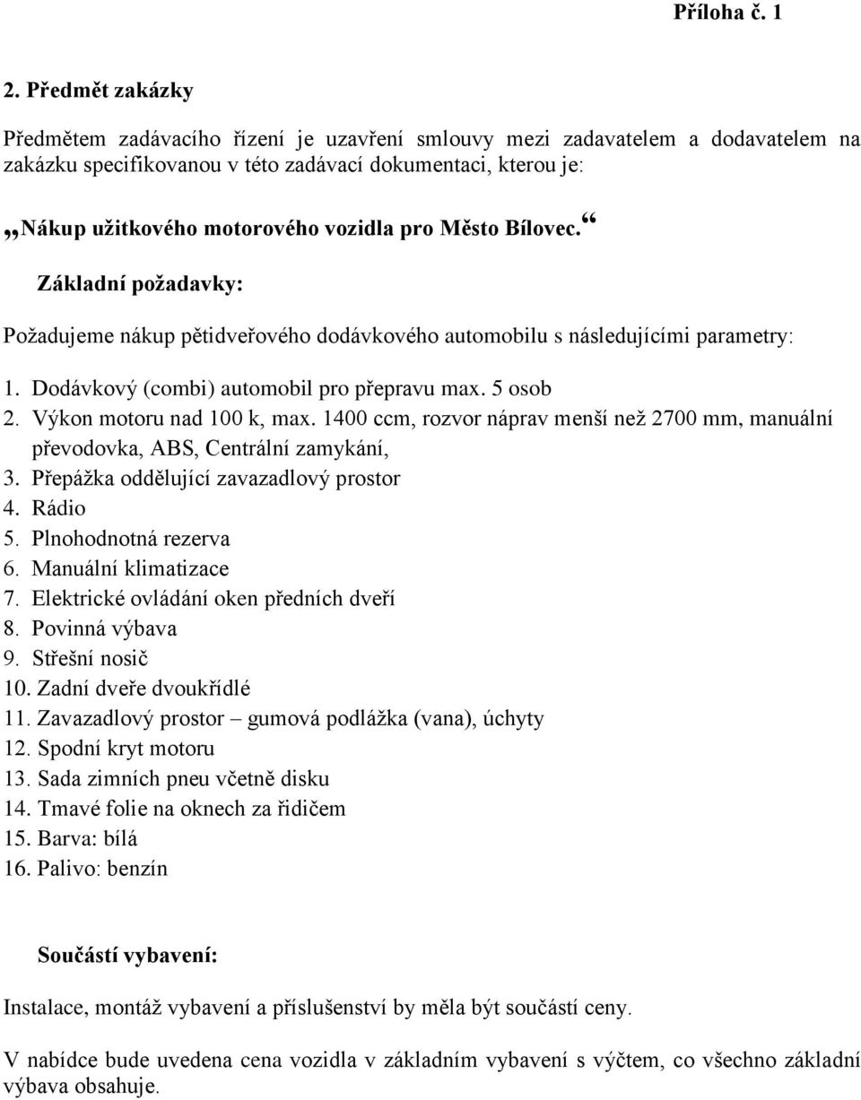 pro Město Bílovec. Základní požadavky: Požadujeme nákup pětidveřového dodávkového automobilu s následujícími parametry: 1. Dodávkový (combi) automobil pro přepravu max. 5 osob 2.