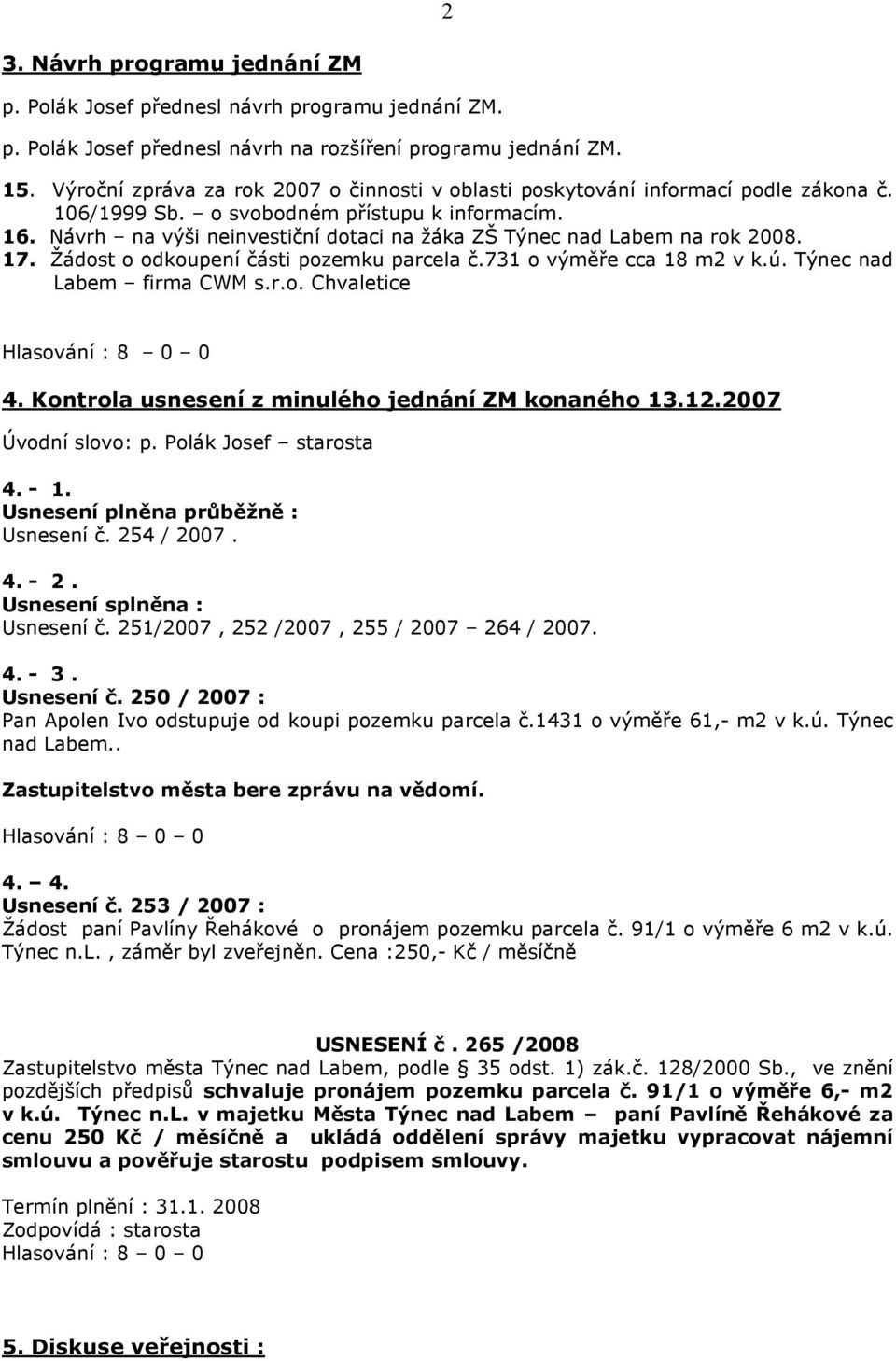 Návrh na výši neinvestiční dotaci na žáka ZŠ Týnec nad Labem na rok 2008. 17. Žádost o odkoupení části pozemku parcela č.731 o výměře cca 18 m2 v k.ú. Týnec nad Labem firma CWM s.r.o. Chvaletice 4.