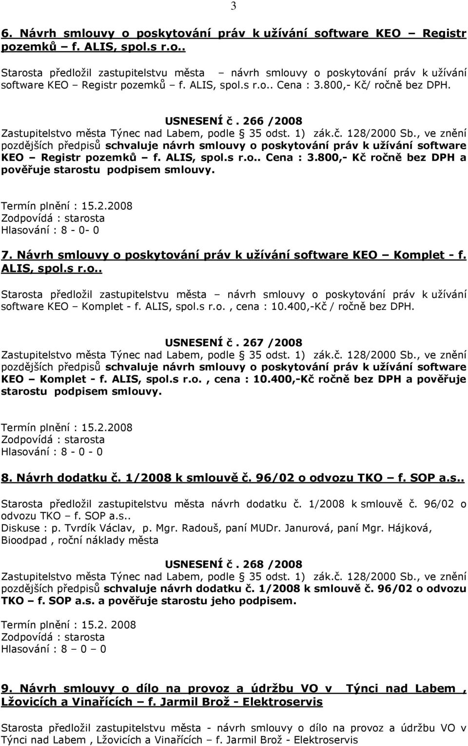 Termín plnění : 15.2.2008 Hlasování : 8-0- 0 7. Návrh smlouvy o poskytování práv k užívání software KEO Komplet - f. ALIS, spol.s r.o.. Starosta předložil zastupitelstvu města návrh smlouvy o poskytování práv k užívání software KEO Komplet - f.