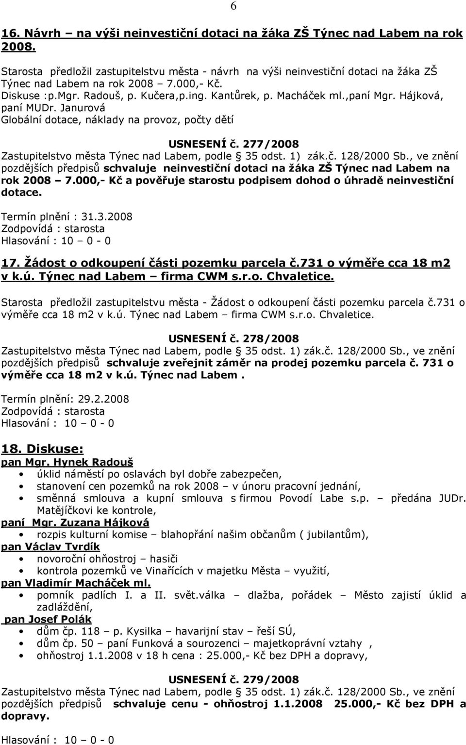 277/2008 pozdějších předpisů schvaluje neinvestiční dotaci na žáka ZŠ Týnec nad Labem na rok 2008 7.000,- Kč a pověřuje starostu podpisem dohod o úhradě neinvestiční dotace. Termín plnění : 31