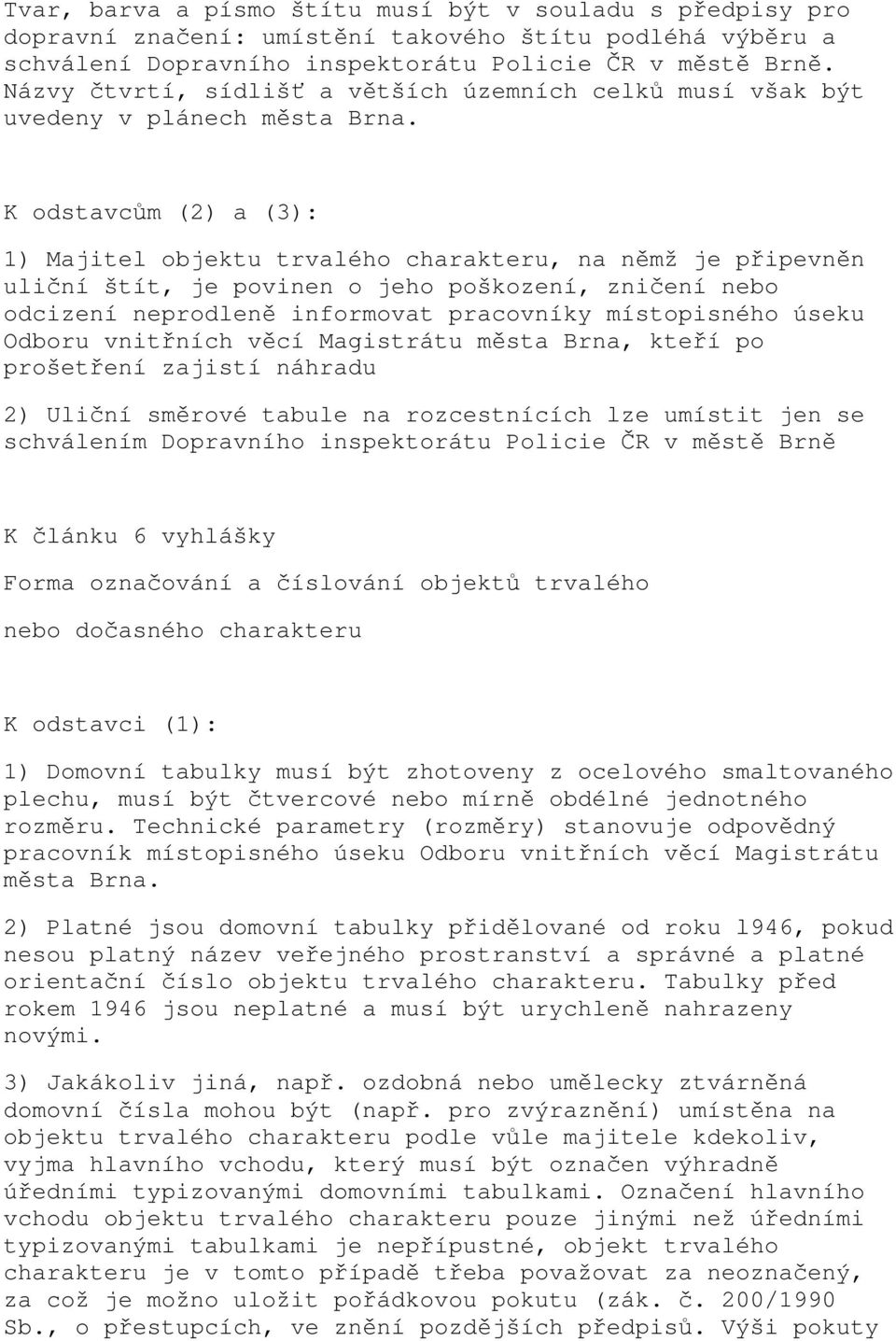 K odstavcům (2) a (3): 1) Majitel objektu trvalého charakteru, na němž je připevněn uliční štít, je povinen o jeho poškození, zničení nebo odcizení neprodleně informovat pracovníky místopisného úseku