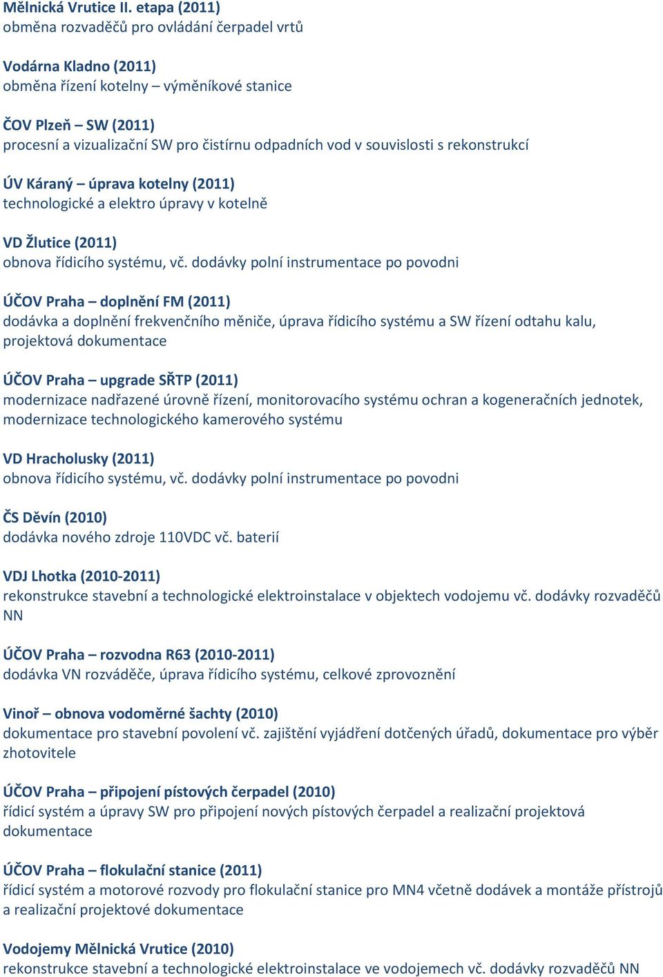 souvislosti s rekonstrukcí ÚV Káraný úprava kotelny (2011) technologické a elektro úpravy v kotelně VD Žlutice (2011) obnova řídicího systému, vč.