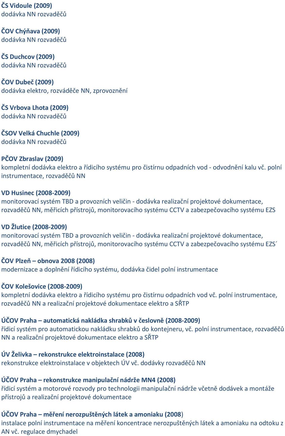 polní instrumentace, rozvaděčů NN VD Husinec (2008-2009) monitorovací systém TBD a provozních veličin - dodávk, rozvaděčů NN, měřicích přístrojů, monitorovacího systému CCTV a zabezpečovacího systému