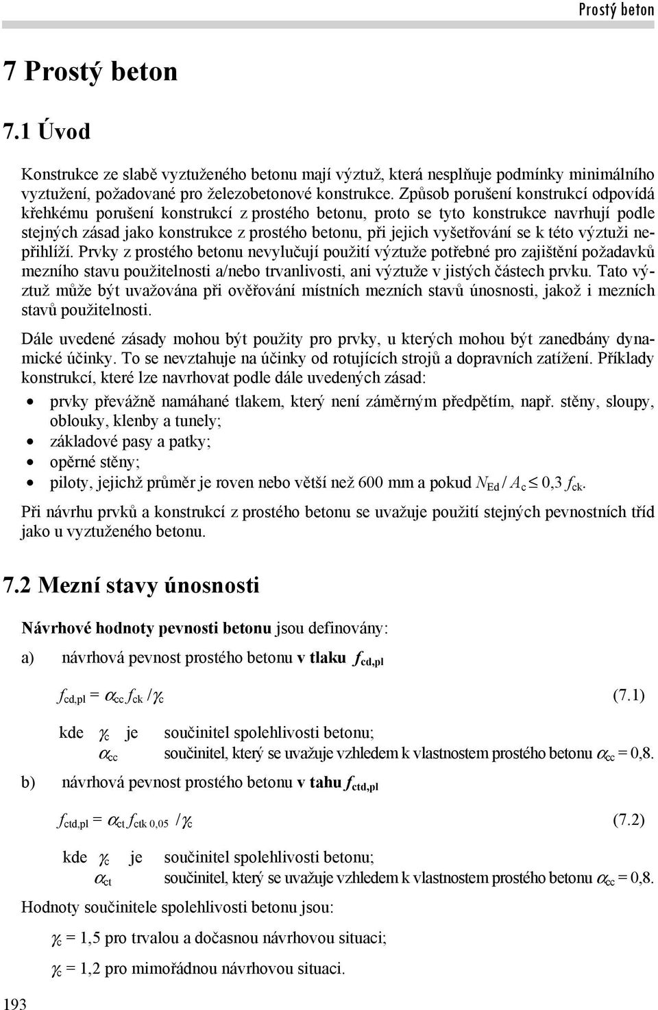 k této výztuži nepřihlíží. Prvky z prostého betonu nevylučují použití výztuže potřebné pro zajištění požadavků mezního stavu použitelnosti a/nebo trvanlivosti, ani výztuže v jistých částech prvku.