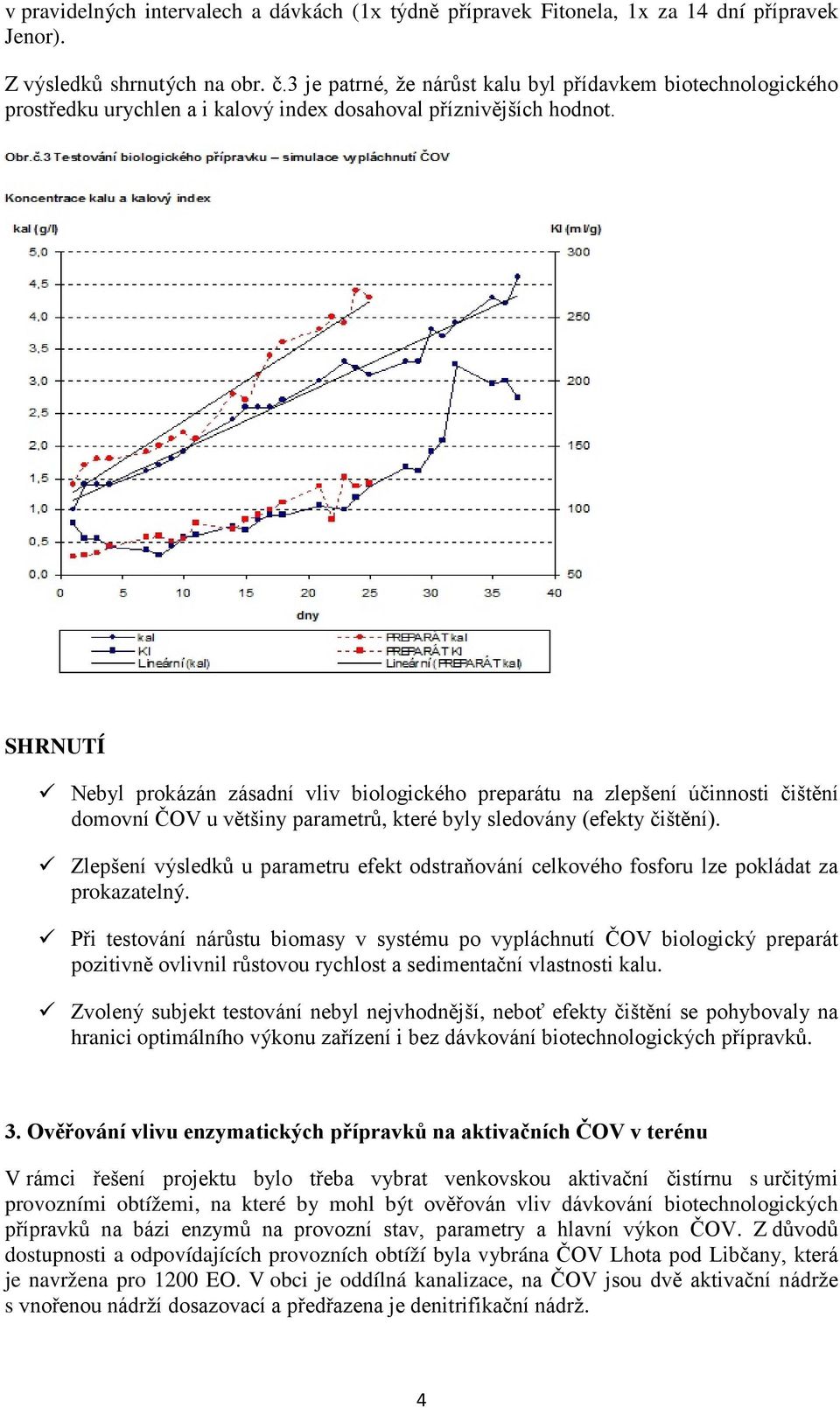 SHRNUTÍ Nebyl prokázán zásadní vliv biologického preparátu na zlepšení účinnosti čištění domovní ČOV u většiny parametrů, které byly sledovány (efekty čištění).