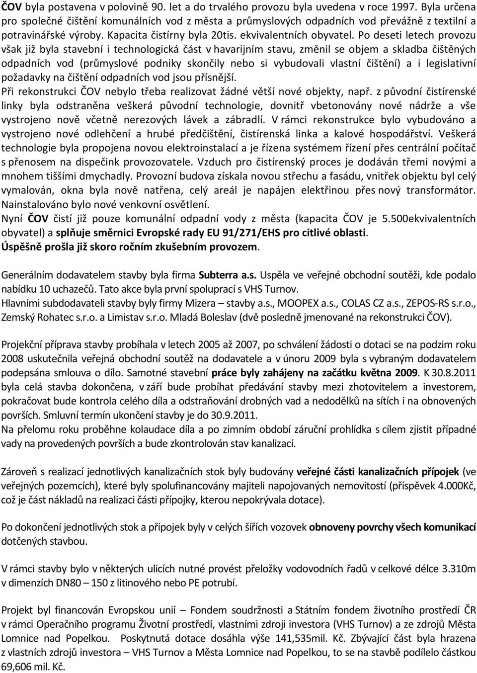 Po deseti letech provozu však již byla stavební i technologická část v havarijním stavu, změnil se objem a skladba čištěných odpadních vod (průmyslové podniky skončily nebo si vybudovali vlastní