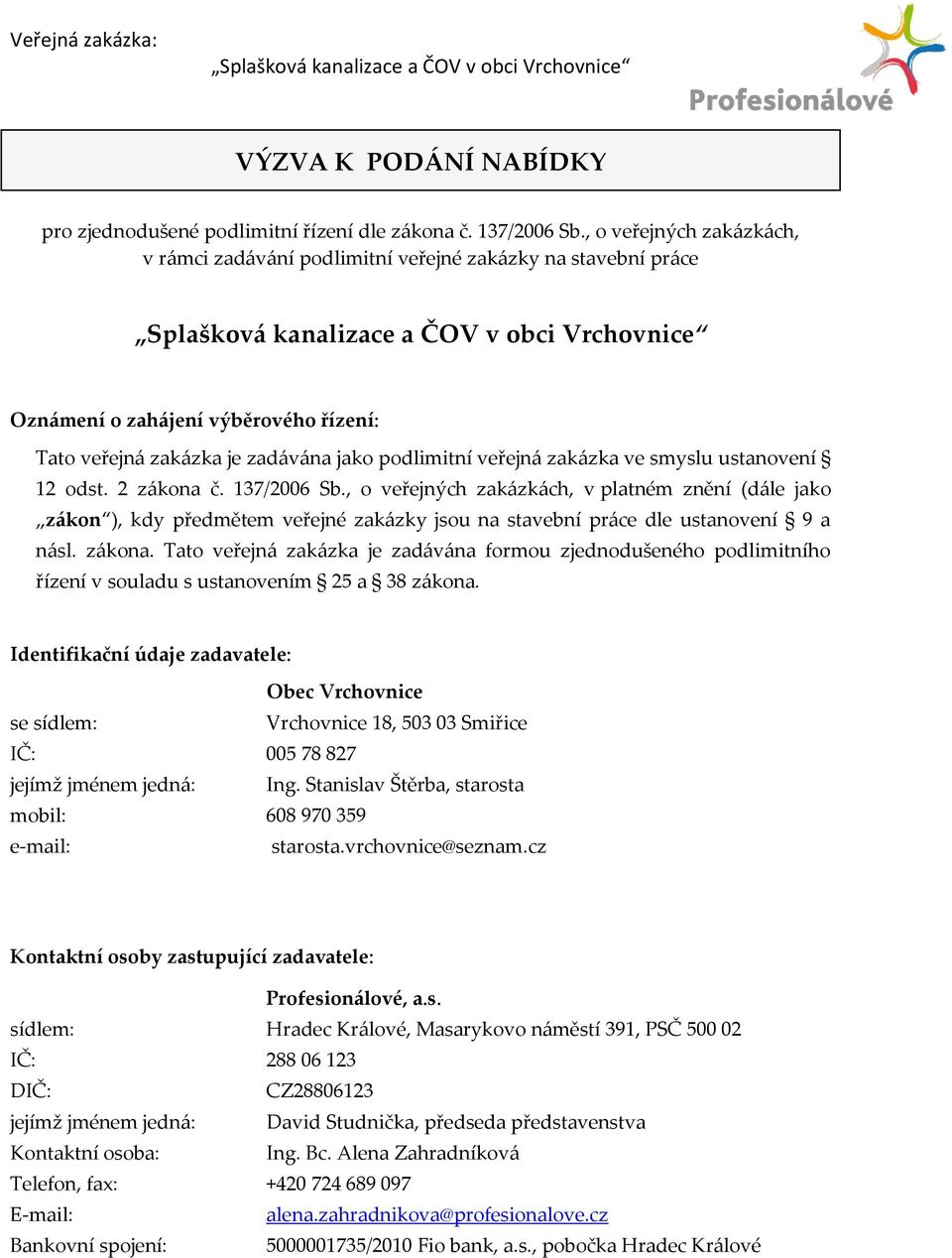 smyslu ustanovení 12 odst. 2 zákona č. 137/2006 Sb., o veřejných zakázkách, v platném znění (dále jako zákon ), kdy předmětem veřejné zakázky jsou na stavební práce dle ustanovení 9 a násl. zákona. Tato veřejná zakázka je zadávána formou zjednodušeného podlimitního řízení v souladu s ustanovením 25 a 38 zákona.