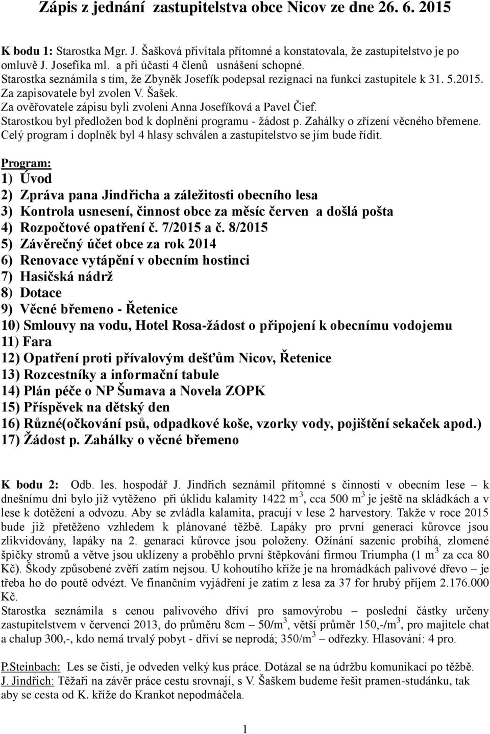 Za ověřovatele zápisu byli zvoleni Anna Josefíková a Pavel Čief. Starostkou byl předloţen bod k doplnění programu - ţádost p. Zahálky o zřízení věcného břemene.