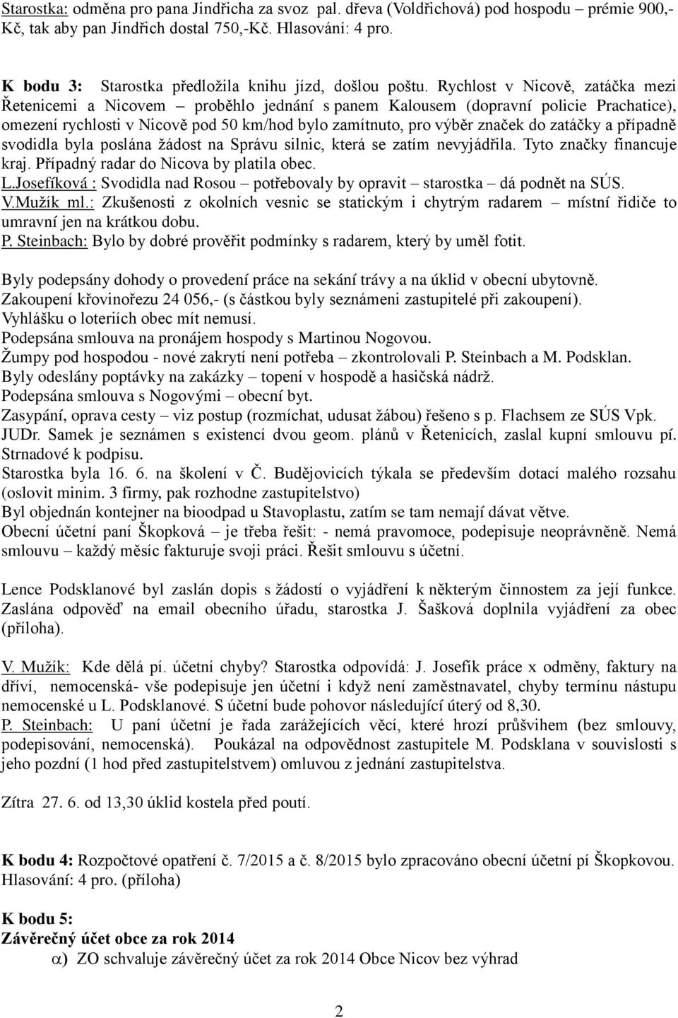 Rychlost v Nicově, zatáčka mezi Řetenicemi a Nicovem proběhlo jednání s panem Kalousem (dopravní policie Prachatice), omezení rychlosti v Nicově pod 50 km/hod bylo zamítnuto, pro výběr značek do