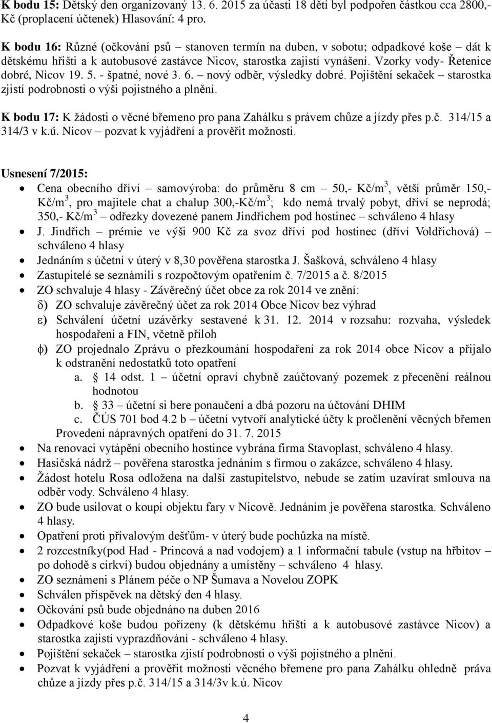 Vzorky vody- Řetenice dobré, Nicov 19. 5. - špatné, nové 3. 6. nový odběr, výsledky dobré. Pojištění sekaček starostka zjistí podrobnosti o výši pojistného a plnění.