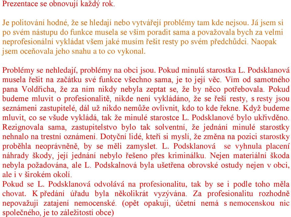 Naopak jsem oceňovala jeho snahu a to co vykonal. Problémy se nehledají, problémy na obci jsou. Pokud minulá starostka L. Podsklanová musela řešit na začátku své funkce všechno sama, je to její věc.