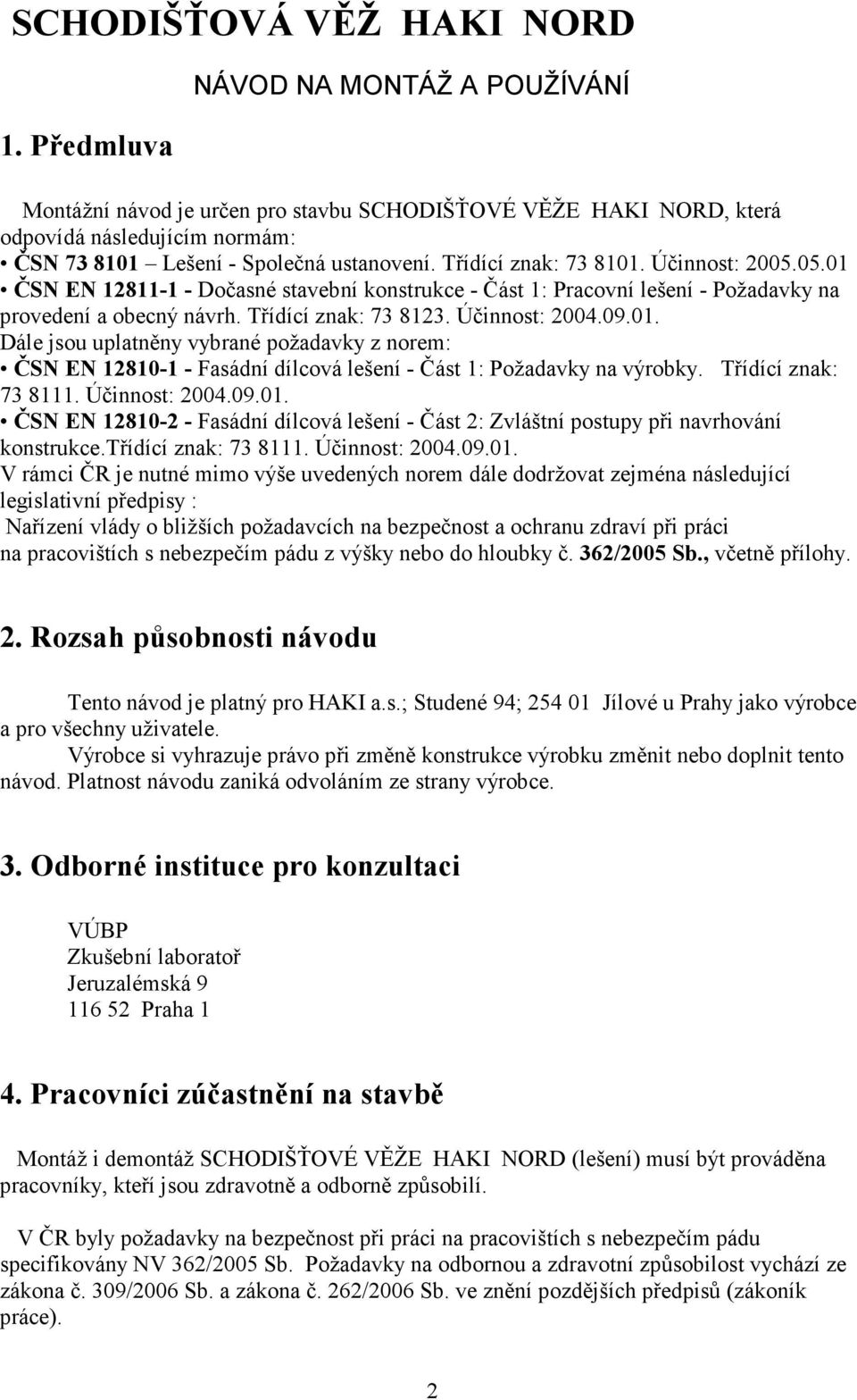 Třídící znak: 73 8101. Účinnost: 2005.05.01 ČSN EN 12811-1 - Dočasné stavební konstrukce - Část 1: Pracovní lešení - Požadavky na provedení a obecný návrh. Třídící znak: 73 8123. Účinnost: 2004.09.01. Dále jsou uplatněny vybrané požadavky z norem: ČSN EN 12810-1 - Fasádní dílcová lešení - Část 1: Požadavky na výrobky.