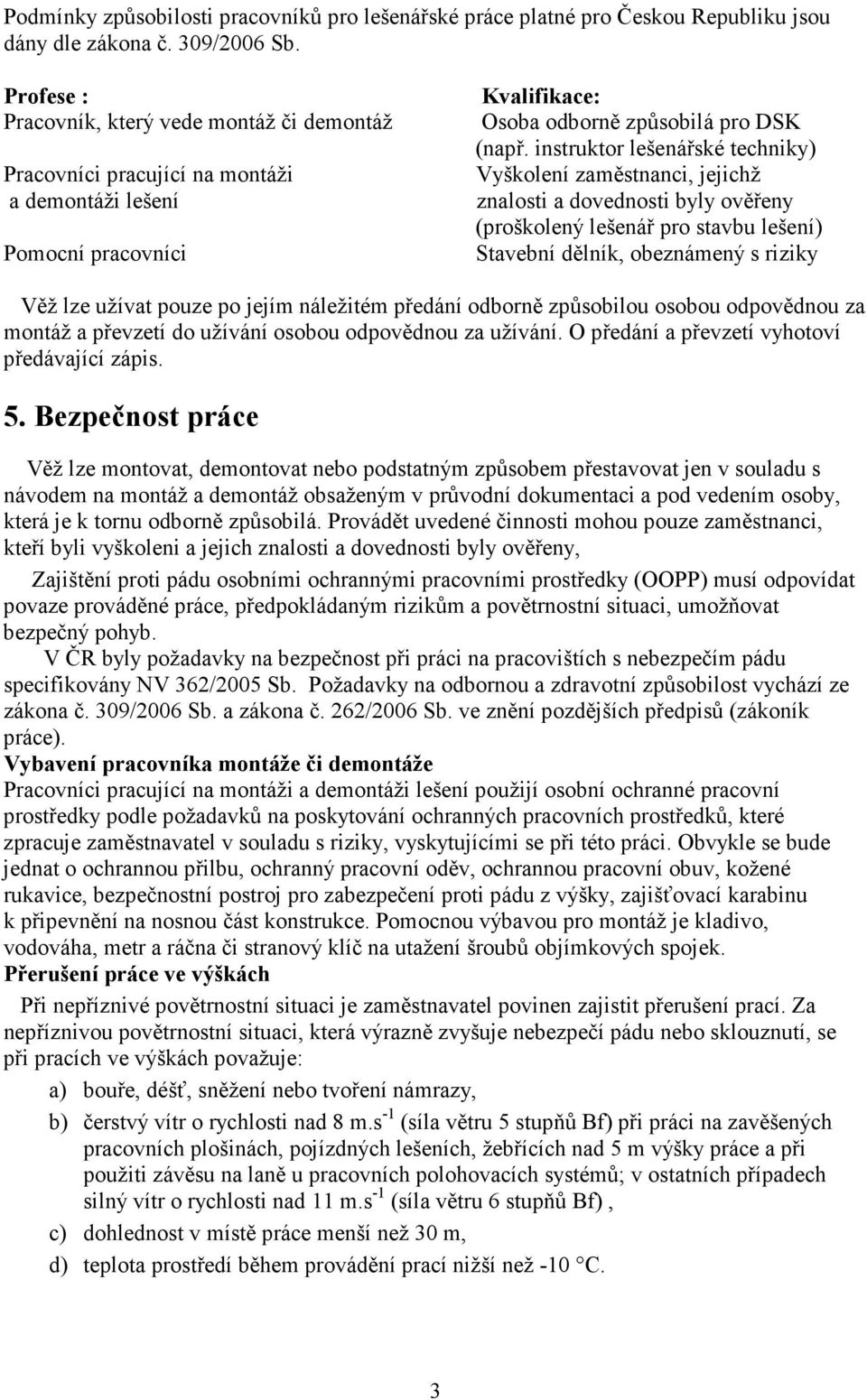 instruktor lešenářské techniky) Vyškolení zaměstnanci, jejichž znalosti a dovednosti byly ověřeny (proškolený lešenář pro stavbu lešení) Stavební dělník, obeznámený s riziky Věž lze užívat pouze po