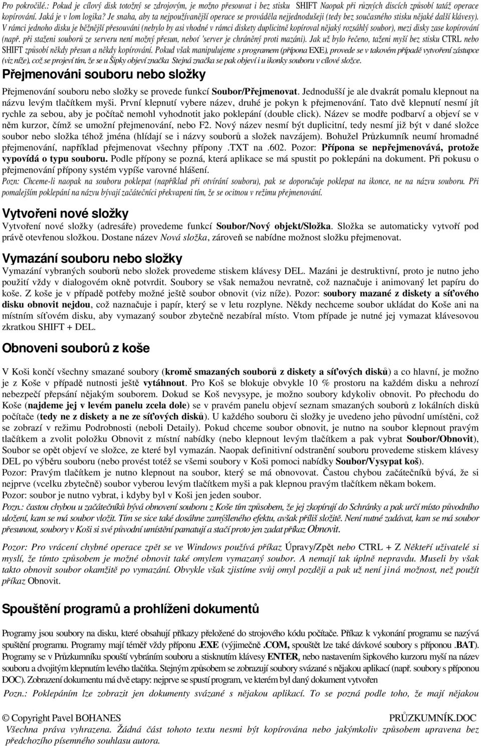 V rámci jednoho disku je běžnější přesouváni (nebylo by asi vhodné v rámci diskety duplicitně kopíroval nějaký rozsáhlý soubor), mezi disky zase kopírování (např.