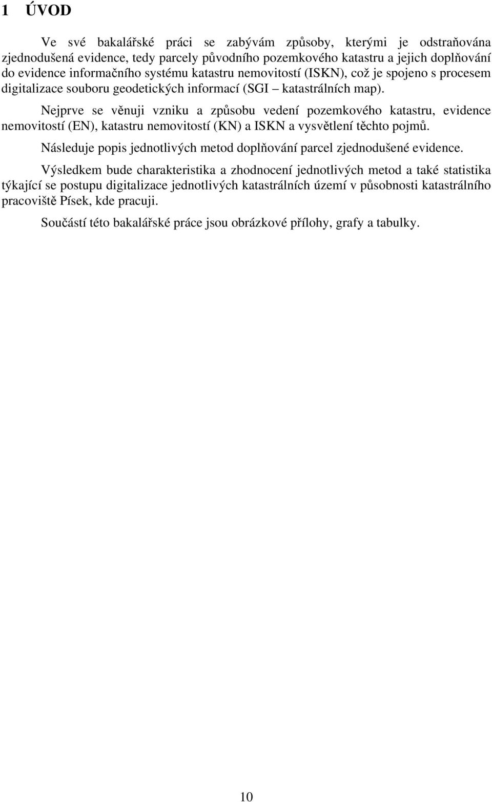 Nejprve se věnuji vzniku a způsobu vedení pozemkového katastru, evidence nemovitostí (EN), katastru nemovitostí (KN) a ISKN a vysvětlení těchto pojmů.