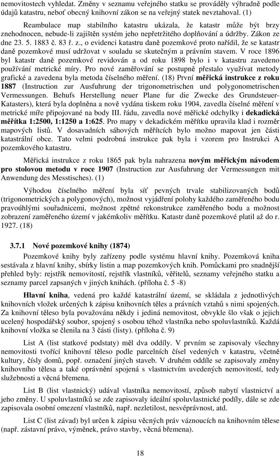 ehodnocen, nebude-li zajištěn systém jeho nepřetržitého doplňování a údržby. Zákon ze dne 23. 5. 1883 č. 83 ř. z., o evidenci katastru daně pozemkové proto nařídil, že se katastr daně pozemkové musí udržovat v souladu se skutečným a právním stavem.