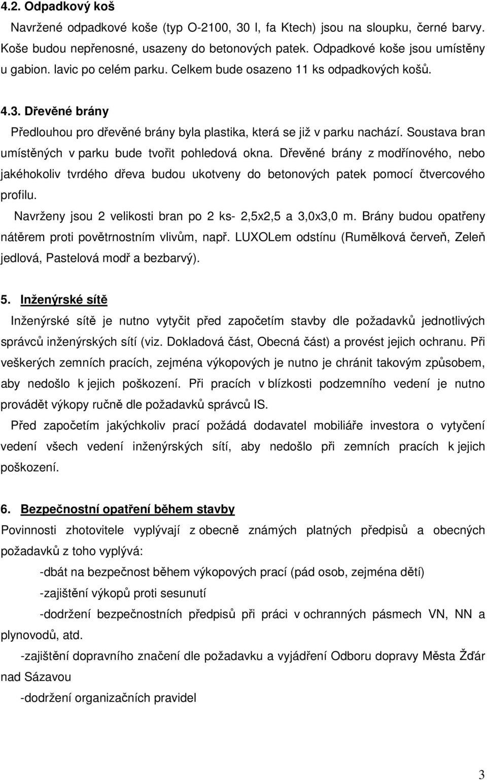 Soustava bran umístěných v parku bude tvořit pohledová okna. Dřevěné brány z modřínového, nebo jakéhokoliv tvrdého dřeva budou ukotveny do betonových patek pomocí čtvercového profilu.