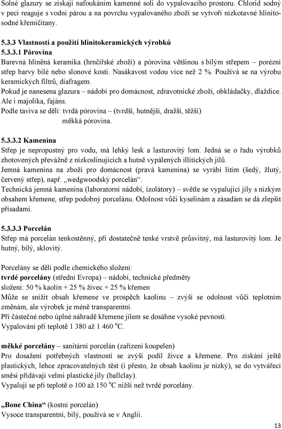 Nasákavost vodou více než 2 %. Používá se na výrobu keramických filtrů, diafragem. Pokud je nanesena glazura nádobí pro domácnost, zdravotnické zboží, obkládačky, dlaždice. Ale i majolika, fajáns.