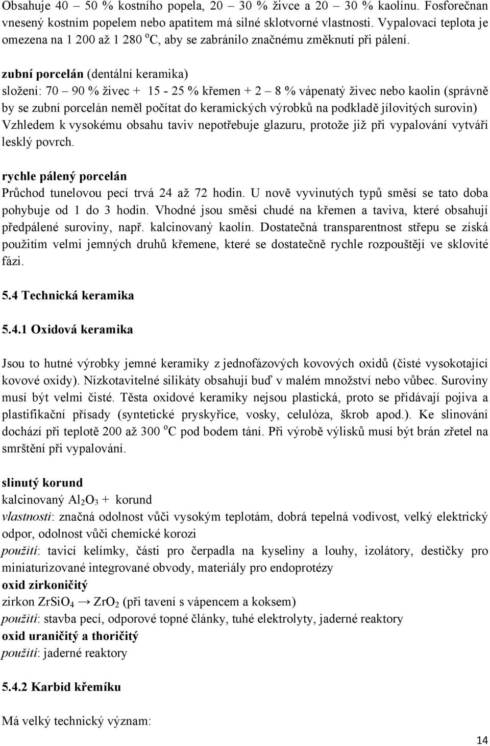 zubní porcelán (dentální keramika) složení: 70 90 % živec + 15-25 % křemen + 2 8 % vápenatý živec nebo kaolin (správně by se zubní porcelán neměl počítat do keramických výrobků na podkladě jílovitých