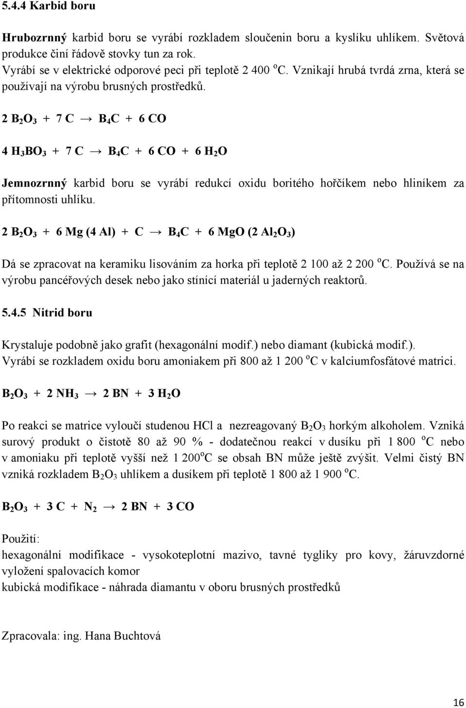 2 B 2 O 3 + 7 C B 4 C + 6 CO 4 H 3 BO 3 + 7 C B 4 C + 6 CO + 6 H 2 O Jemnozrnný karbid boru se vyrábí redukcí oxidu boritého hořčíkem nebo hliníkem za přítomnosti uhlíku.