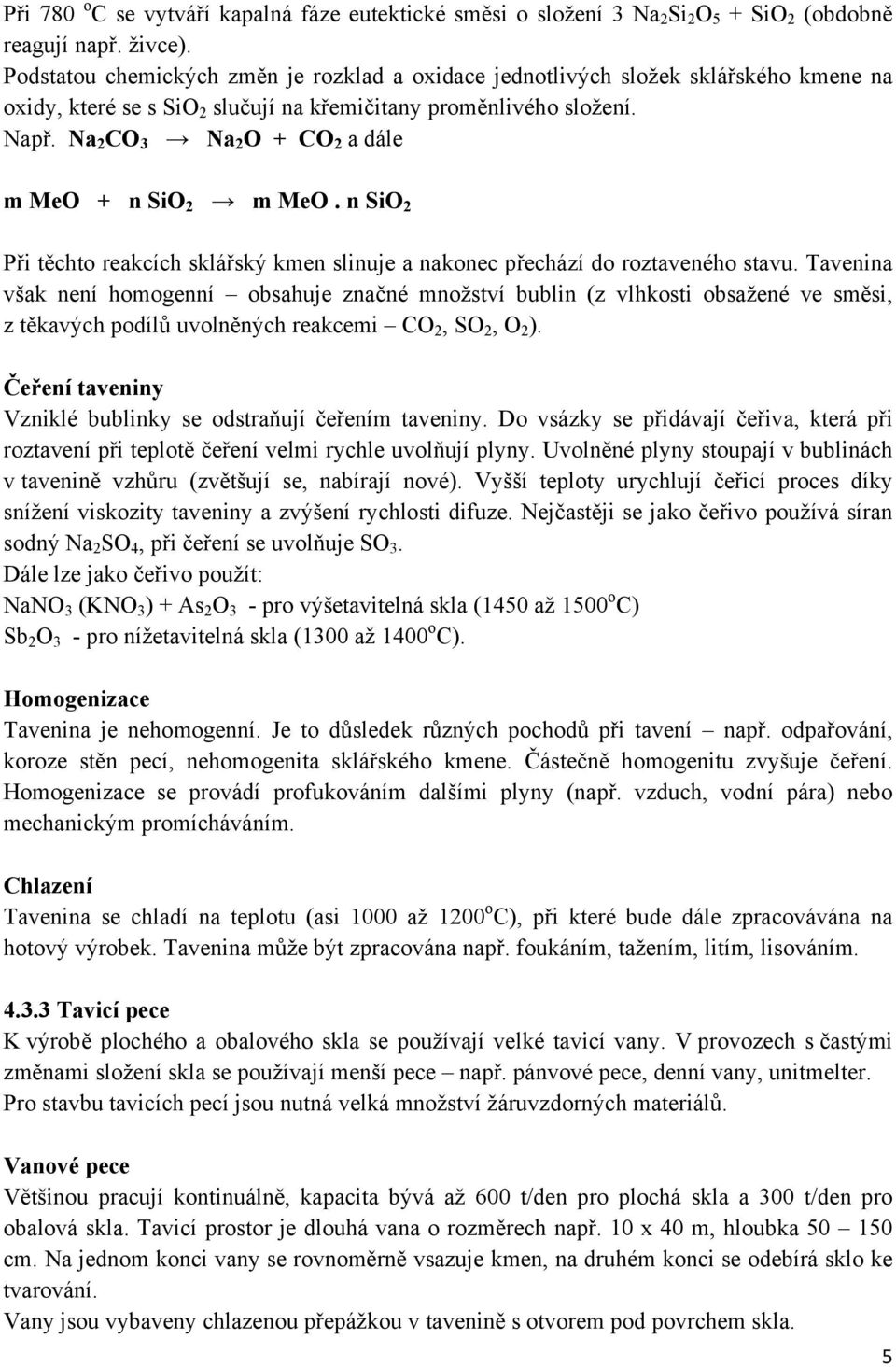 Na 2 CO 3 Na 2 O + CO 2 a dále m MeO + n SiO 2 m MeO. n SiO 2 Při těchto reakcích sklářský kmen slinuje a nakonec přechází do roztaveného stavu.