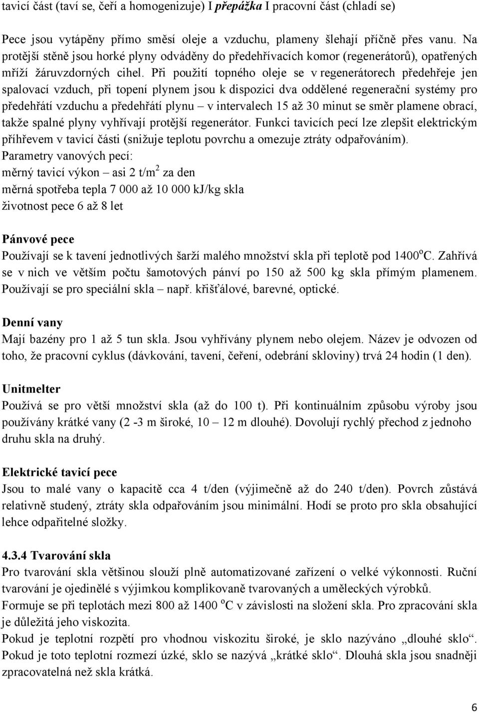 Při použití topného oleje se v regenerátorech předehřeje jen spalovací vzduch, při topení plynem jsou k dispozici dva oddělené regenerační systémy pro předehřátí vzduchu a předehřátí plynu v