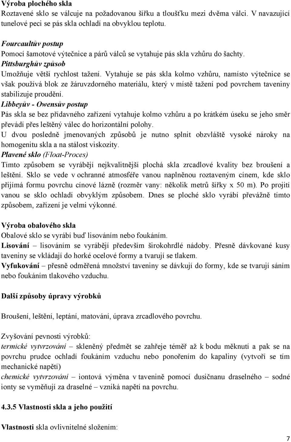 Vytahuje se pás skla kolmo vzhůru, namísto výtečnice se však používá blok ze žáruvzdorného materiálu, který v místě tažení pod povrchem taveniny stabilizuje proudění.