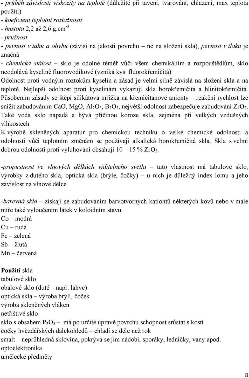 neodolává kyselině fluorovodíkové (vzniká kys. fluorokřemičitá) Odolnost proti vodným roztokům kyselin a zásad je velmi silně závislá na složení skla a na teplotě.