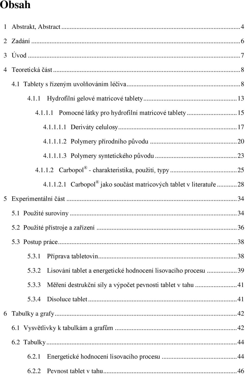 .. 28 5 Experimentální část... 34 5.1 Pouţité suroviny... 34 5.2 Pouţité přístroje a zařízení... 36 5.3 Postup práce... 38 5.3.1 Příprava tabletovin... 38 5.3.2 Lisování tablet a energetické hodnocení lisovacího procesu.