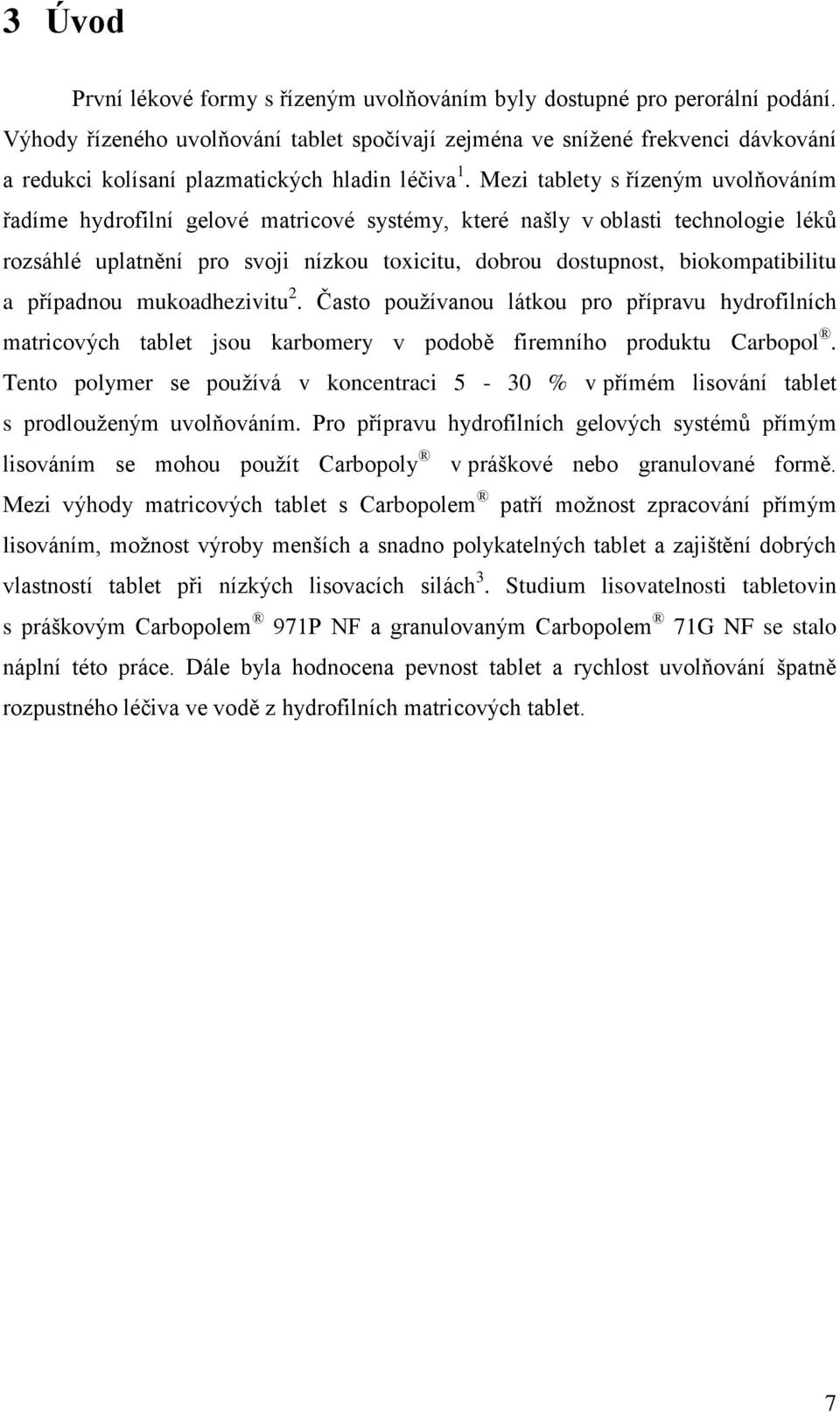 Mezi tablety s řízeným uvolňováním řadíme hydrofilní gelové matricové systémy, které našly v oblasti technologie léků rozsáhlé uplatnění pro svoji nízkou toxicitu, dobrou dostupnost, biokompatibilitu