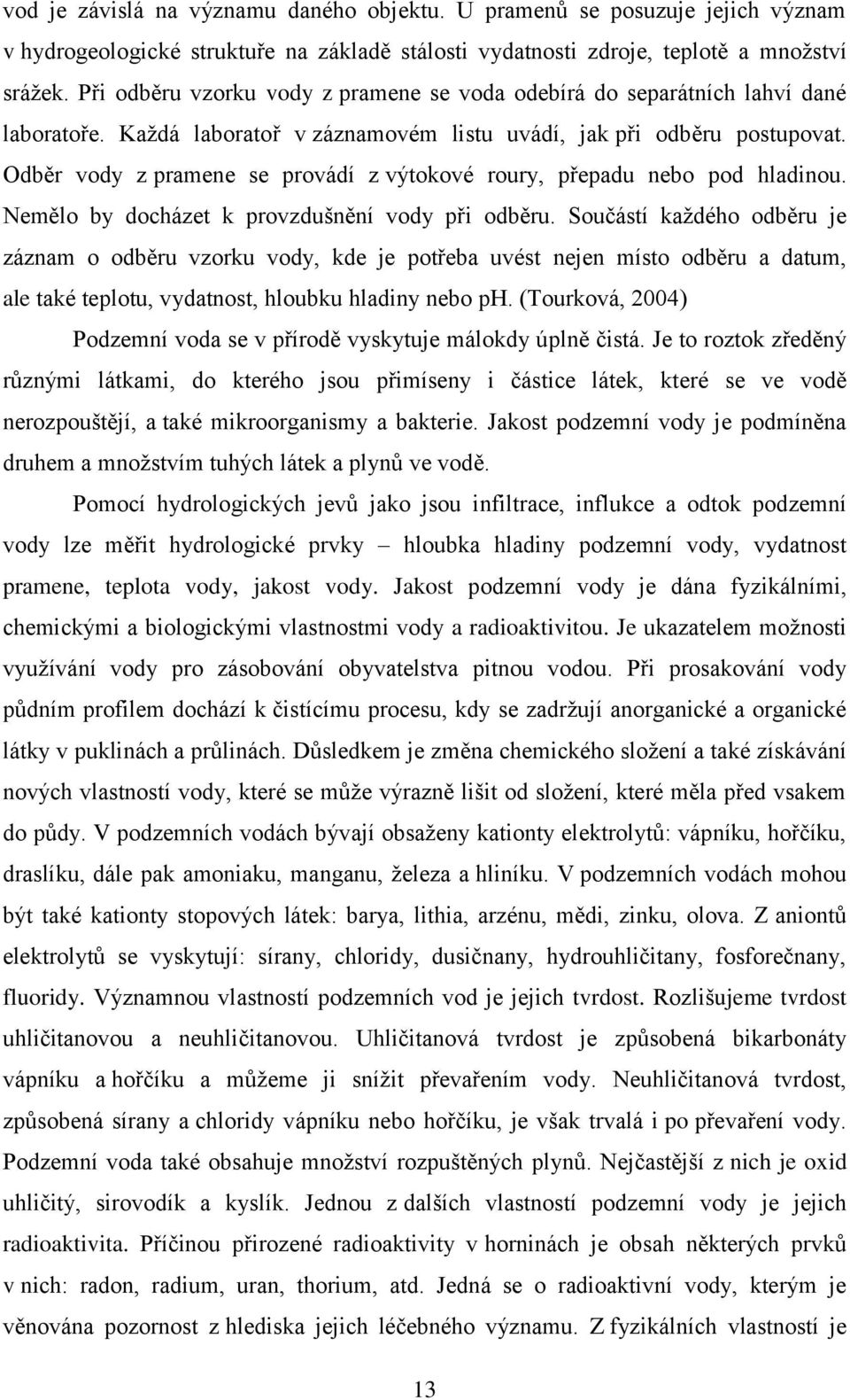 Odběr vody z pramene se provádí z výtokové roury, přepadu nebo pod hladinou. Nemělo by docházet k provzdušnění vody při odběru.