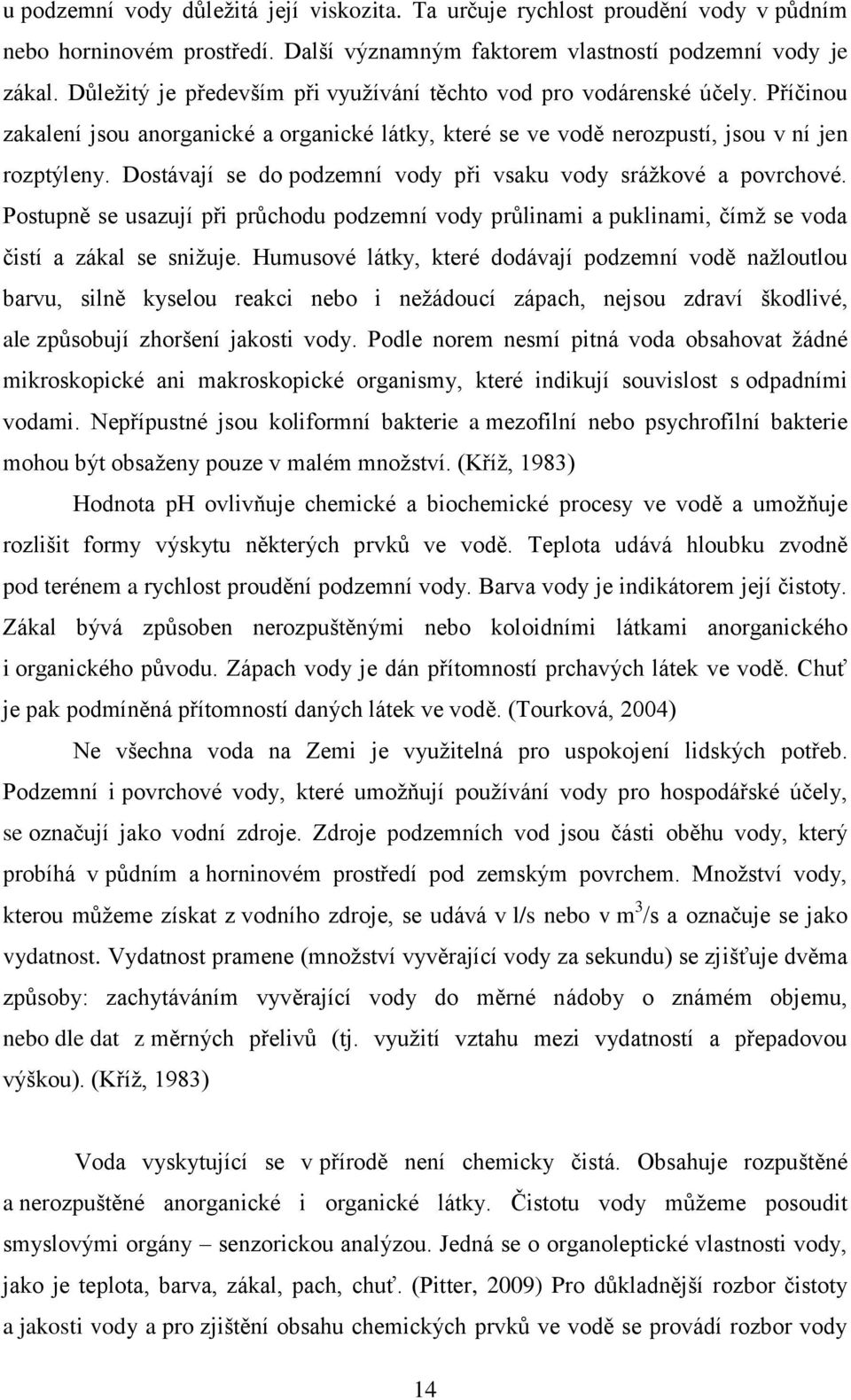 Dostávají se do podzemní vody při vsaku vody srážkové a povrchové. Postupně se usazují při průchodu podzemní vody průlinami a puklinami, čímž se voda čistí a zákal se snižuje.