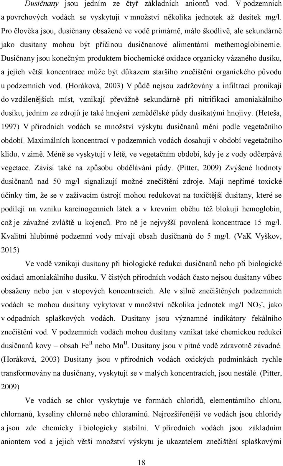 Dusičnany jsou konečným produktem biochemické oxidace organicky vázaného dusíku, a jejich větší koncentrace může být důkazem staršího znečištění organického původu u podzemních vod.